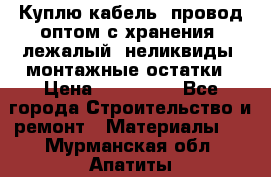 Куплю кабель, провод оптом с хранения, лежалый, неликвиды, монтажные остатки › Цена ­ 100 000 - Все города Строительство и ремонт » Материалы   . Мурманская обл.,Апатиты г.